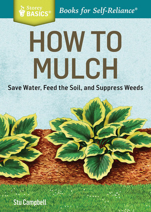 How to Mulch: Save Water, Feed the Soil, and Suppress Weeds. A Storey BASICS®Title by Ivan Cameron, Stu Campbell