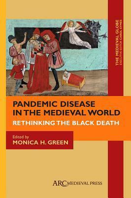 Pandemic Disease in the Medieval World: Rethinking the Black Death by Carol Symes, Monica H. Green