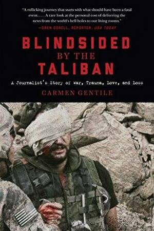 Blindsided by the Taliban: A Journalist's Story of War, Trauma, Love, and Loss by Carmen Gentile