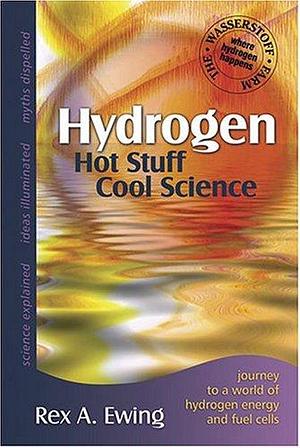 Hydrogen--hot Stuff, Cool Science: Journey to a World of Hydrogen Energy and Fuel Cells at the Wasserstoff Farm by Rex A. Ewing