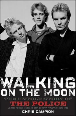 Walking on the Moon: The Untold Story of the Police and the Rise of New Wave Rock by Chris Campion