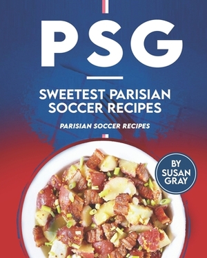 PSG - Sweetest Parisian Soccer Recipes: Parisian Soccer Recipes by Susan Gray