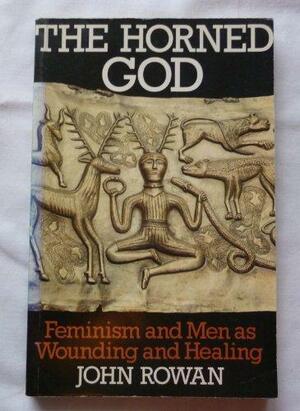 The Horned God: Feminism and Men as Wounding and Healing by John Rowan