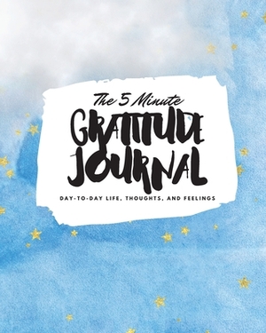 The 5 Minute Gratitude Journal: Day-To-Day Life, Thoughts, and Feelings (8x10 Softcover Journal) by Sheba Blake