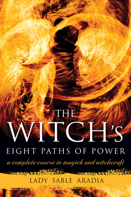 The Witch's Eight Paths of Power: A Complete Course in Magick and Witchcraft by Lady Sable Aradia
