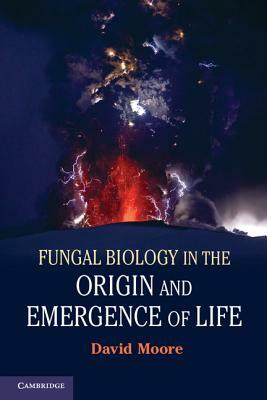 Fungal Biology in the Origin and Emergence of Life by David Moore