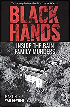 Black Hands: Inside the Bain Family Murders by Martin Van Beynen