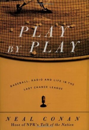 Play by Play: Baseball, Radio and Life in the Last Chance League by Neal Conan