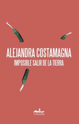 Imposible Salir de la Tierra by Alejandra Costamagna