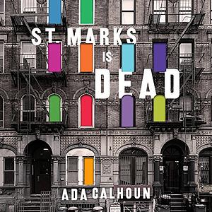 St. Marks Is Dead: The Many Lives of America's Hippest Street by Ada Calhoun