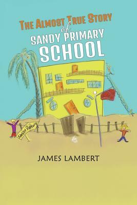 The Almost True Story of Sandy Primary School by James Lambert