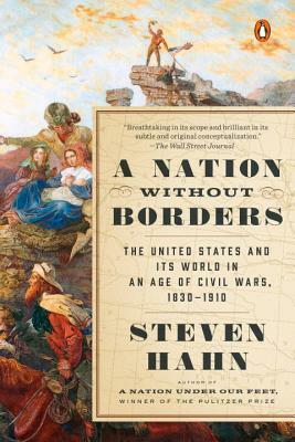 A Nation Without Borders: The United States and Its World in an Age of Civil Wars, 1830-1910 by Steven Hahn
