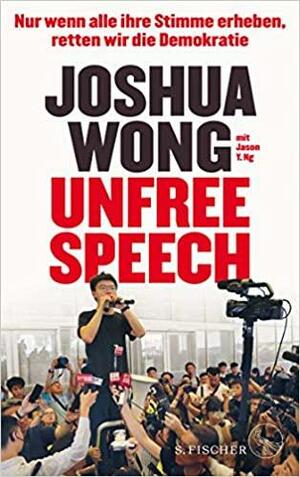 Unfree Speech: Nur wenn alle ihre Stimme erheben, retten wir die Demokratie by Joshua Wong