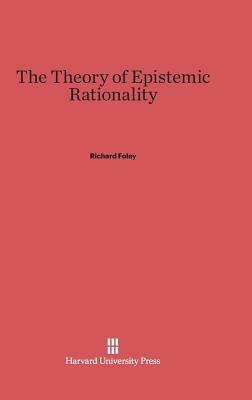 The Theory of Epistemic Rationality by Richard Foley