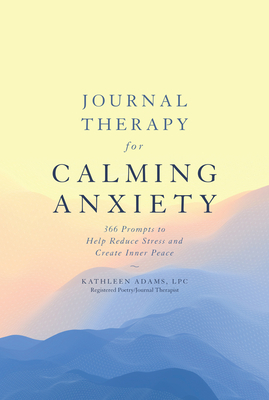 Journal Therapy for Calming Anxiety, Volume 1: 366 Prompts to Help Reduce Stress and Create Inner Peace by Kathleen Adams