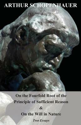 On the Fourfold Root of the Principle of Sufficient Reason, and on the Will in Nature - Two Essays by Arthur Schopenhauer