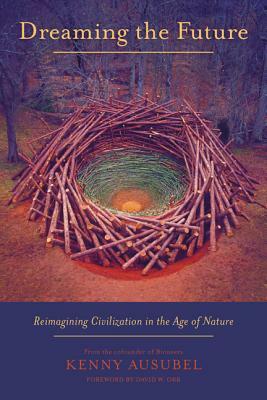 Dreaming the Future: Reimagining Civilization in the Age of Nature by Kenny Ausubel