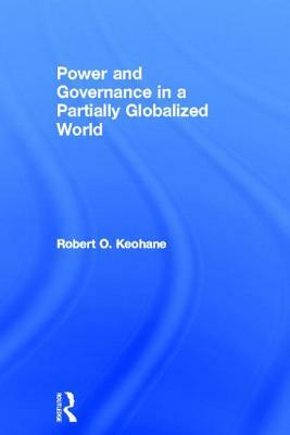 Power and Governance in a Partially Globalized World by Robert Keohane