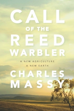 Call of the Reed Warbler: A New Agriculture – A New Earth by Charles Massy