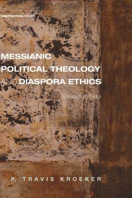 Messianic Political Theology and Diaspora Ethics by P. Travis Kroeker