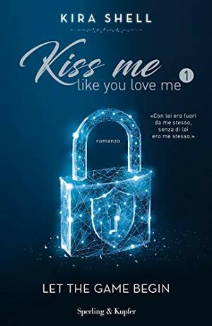 Kiss Me Like You Love Me: Let The Game Begin by Kira Shell