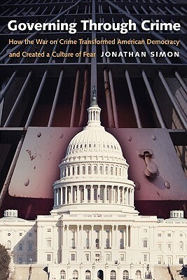 Governing Through Crime: How the War on Crime Transformed American Democracy and Created a Culture of Fear by Jonathan Simon