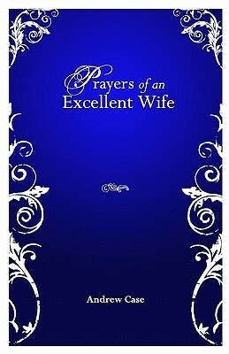 Prayers of an Excellent Wife: Intercession for Him by Andrew Case