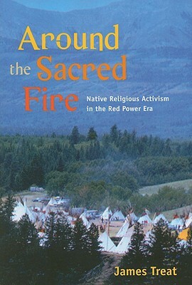 Around the Sacred Fire: Native Religious Activism in the Red Power Era by James Treat