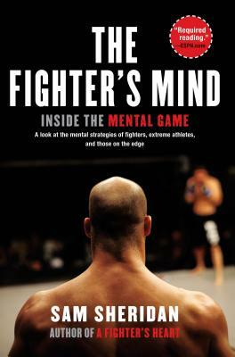 The Fighter's Mind: Inside the Mental Game by Sam Sheridan