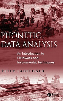 Phonetic Data Analysis: An Introduction to Fieldwork and Instrumental Techniques by Peter Ladefoged