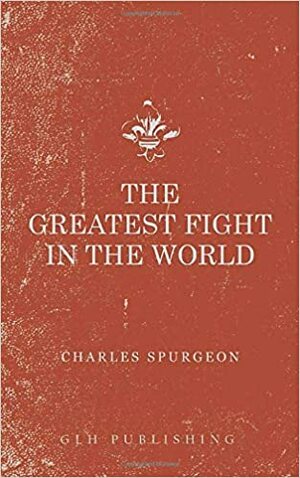 The Greatest Fight in the World by Charles Haddon Spurgeon