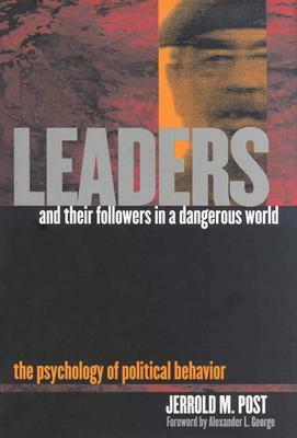 Leaders and Their Followers in a Dangerous World: The Psychology of Political Behavior by Jerrold M. Post