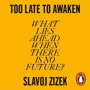 Too Late to Awaken: What Lies Ahead When There Is No Future? by Slavoj Žižek