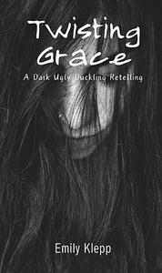 Twisting Grace: A Dark Ugly Duckling Retelling by Emily Klepp