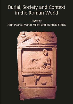 Burial, Society and Context in the Roman World by Martin Millett, Manuela Struck, John Pearce