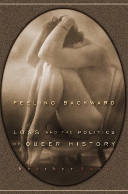 Feeling Backward: Loss and the Politics of Queer History by Heather Love