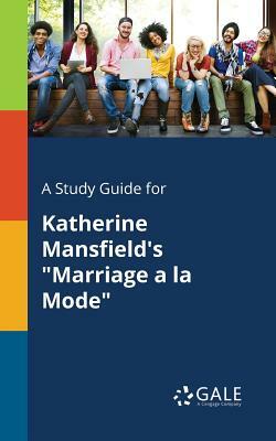 A Study Guide for Katherine Mansfield's Marriage a la Mode by Cengage Learning Gale
