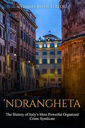 ‘Ndrangheta: The History of Italy's Most Powerful Organized Crime Syndicate by Charles River Editors