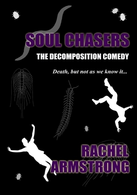 Soul Chasers: The Decomposition Comedy by Rachel Armstrong