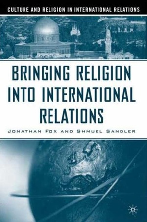 Bringing Religion into International Relations (Culture and Religion in International Relations) by Jonathan Fox, Shmuel Sandler