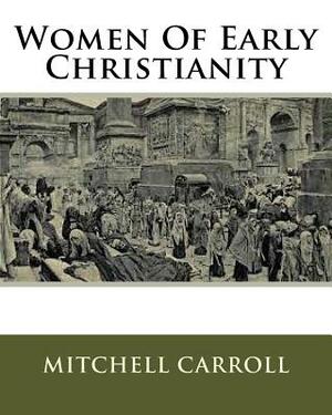 Women Of Early Christianity by Mitchell Carroll