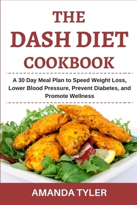 The DASH Diet Cookbook: A 30 Day Meal Plan to Speed Weight Loss, Lower Blood Pressure, Prevent Diabetes, and Promote Wellness by Amanda Tyler