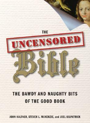 The Uncensored Bible: The Bawdy and Naughty Bits of the Good Book by Steven L. McKenzie, Joel Kilpatrick, John Kaltner