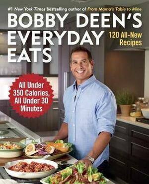 Bobby Deen's Everyday Eats: 120 All-New Recipes, All Under 350 Calories, All Under 30 Minutes by Bobby Deen