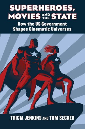 Superheroes, Movies, and the State: How the U.S. Government Shapes Cinematic Universes by Tom Secker, Tricia Jenkins
