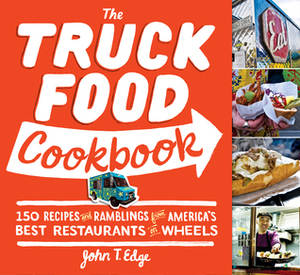 The Truck Food Cookbook: 150 Recipes and Ramblings from America's Best Restaurants on Wheels by John T. Edge