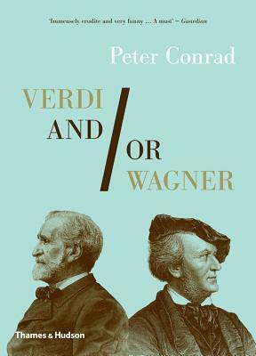 Verdi and/or Wagner: Two Men, Two Worlds, Two Centuries by Peter Conrad