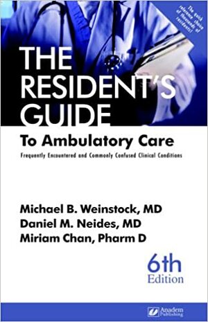 The Resident's Guide to Ambulatory Care: Frequently Encountered and Commonly Confused Clinical Conditions by Michael B. Weinstock, Daniel M. Neides, Miriam Chan