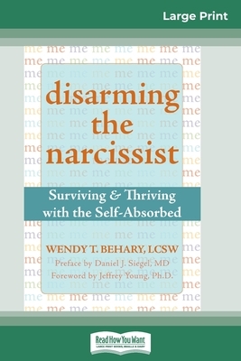 Disarming the Narcissist: Surviving & Thriving with the Self-Absorbed (16pt Large Print Edition) by Wendy T. Behary