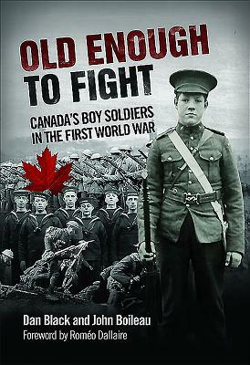Old Enough to Fight: Canada's Boy Soldiers in the First World War by John Boileau, Dan Black